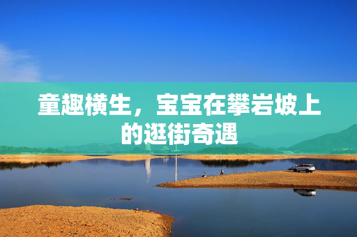 童趣横生，宝宝在攀岩坡上的逛街奇遇