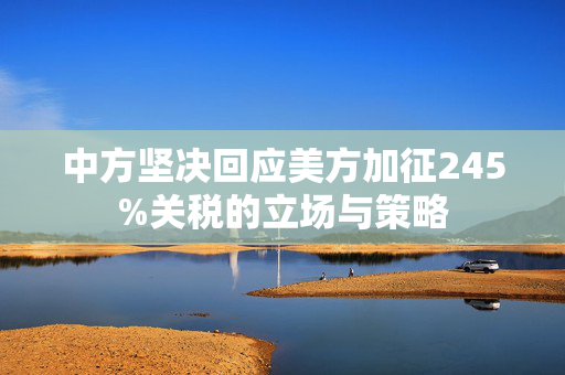 中方坚决回应美方加征245%关税的立场与策略