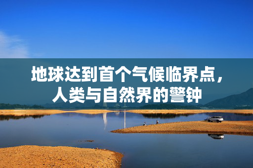 地球达到首个气候临界点，人类与自然界的警钟