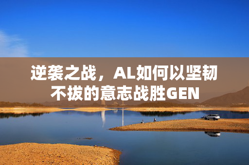 逆袭之战，AL如何以坚韧不拔的意志战胜GEN
