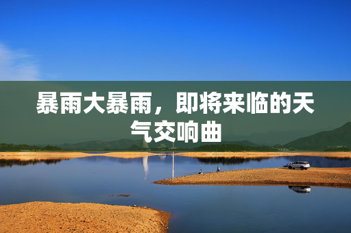 暴雨大暴雨，即将来临的天气交响曲
