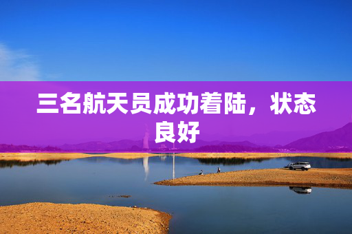 三名航天员成功着陆，状态良好