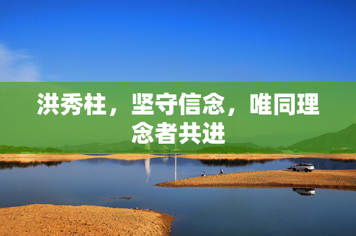 洪秀柱，坚守信念，唯同理念者共进