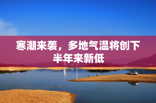 寒潮来袭，多地气温将创下半年来新低