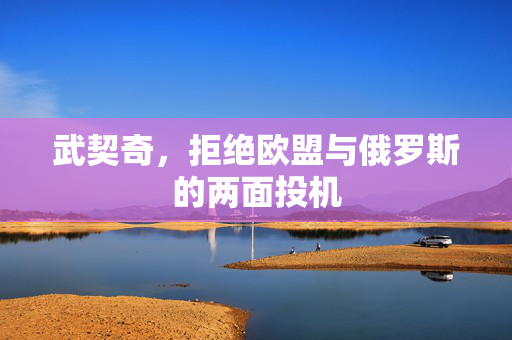 武契奇，拒绝欧盟与俄罗斯的两面投机