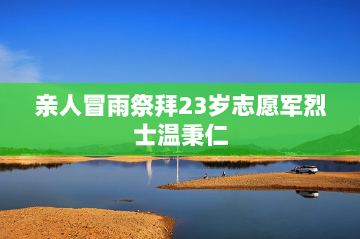 亲人冒雨祭拜23岁志愿军烈士温秉仁
