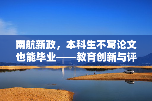 南航新政，本科生不写论文也能毕业——教育创新与评价体系的革新探索