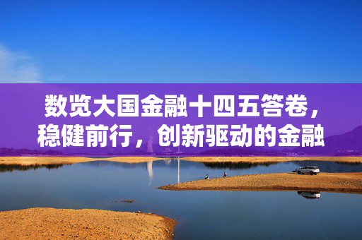 数览大国金融十四五答卷，稳健前行，创新驱动的金融新篇章