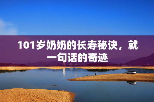 101岁奶奶的长寿秘诀，就一句话的奇迹