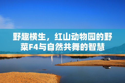 野趣横生，红山动物园的野菜F4与自然共舞的智慧