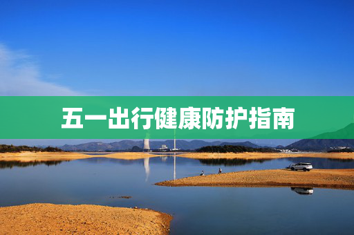 五一出行健康防护指南
