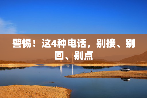 警惕！这4种电话，别接、别回、别点