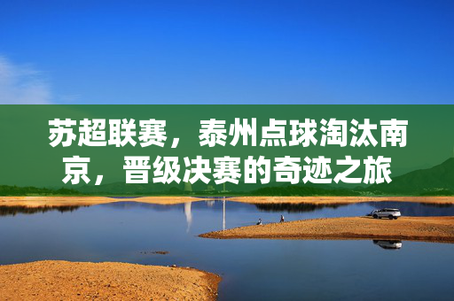 苏超联赛，泰州点球淘汰南京，晋级决赛的奇迹之旅