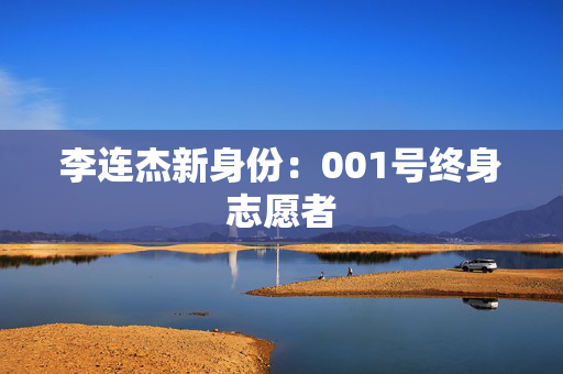 李连杰新身份：001号终身志愿者