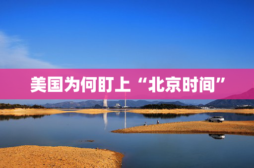 美国为何盯上“北京时间”