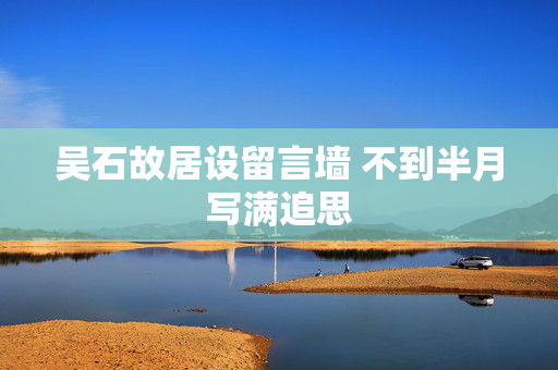 吴石故居设留言墙 不到半月写满追思