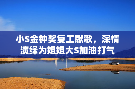 小S金钟奖复工献歌，深情演绎为姐姐大S加油打气