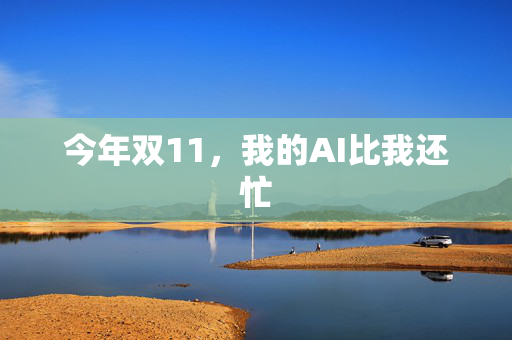今年双11，我的AI比我还忙