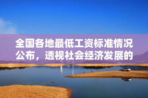 全国各地最低工资标准情况公布，透视社会经济发展的温度计
