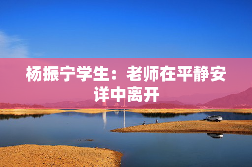 杨振宁学生：老师在平静安详中离开