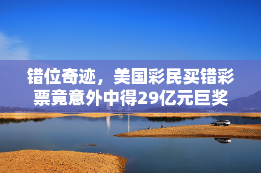 错位奇迹，美国彩民买错彩票竟意外中得29亿元巨奖
