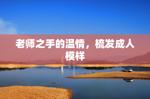 老师之手的温情，梳发成人模样