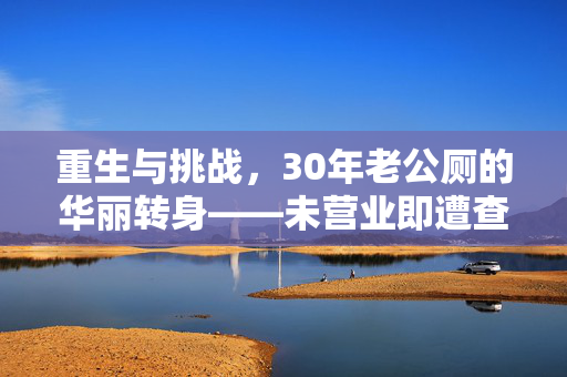 重生与挑战，30年老公厕的华丽转身——未营业即遭查处的咖啡店奇遇