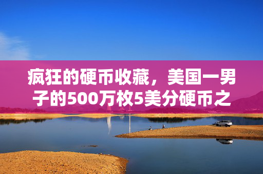 疯狂的硬币收藏，美国一男子的500万枚5美分硬币之旅