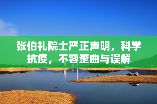 张伯礼院士严正声明，科学抗疫，不容歪曲与误解