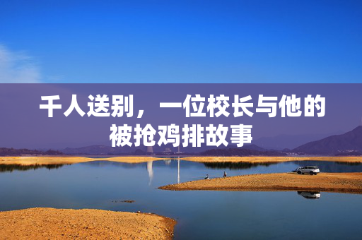 千人送别，一位校长与他的被抢鸡排故事