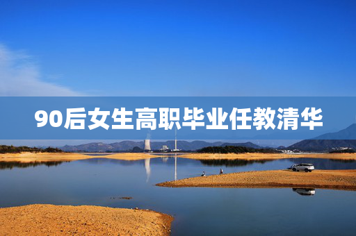 90后女生高职毕业任教清华