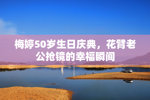 梅婷50岁生日庆典，花臂老公抢镜的幸福瞬间