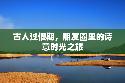 古人过假期，朋友圈里的诗意时光之旅