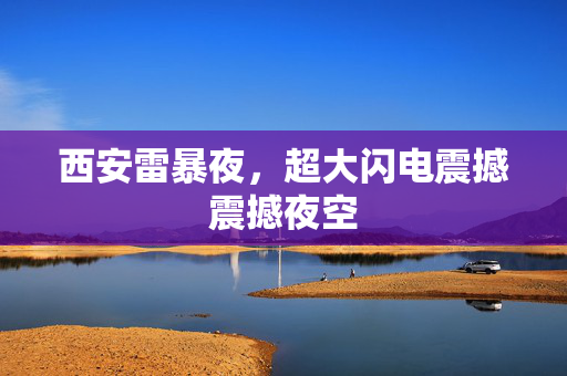 西安雷暴夜，超大闪电震撼震撼夜空