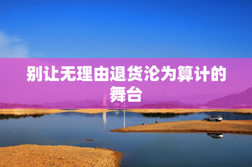 别让无理由退货沦为算计的舞台