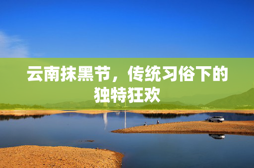 云南抹黑节，传统习俗下的独特狂欢