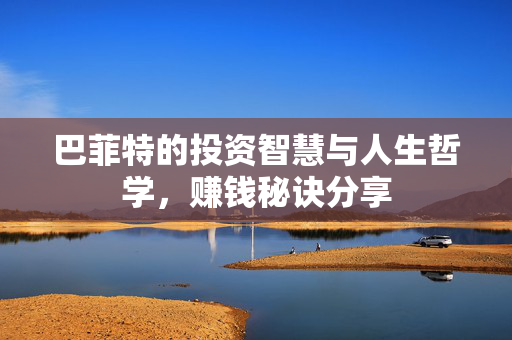 巴菲特的投资智慧与人生哲学，赚钱秘诀分享