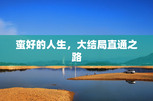蛮好的人生，大结局直通之路