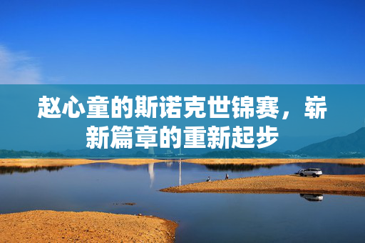 赵心童的斯诺克世锦赛，崭新篇章的重新起步