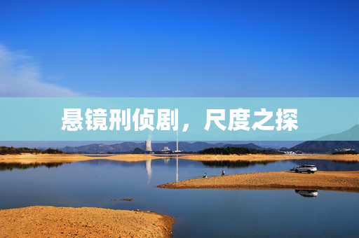 悬镜刑侦剧，尺度之探
