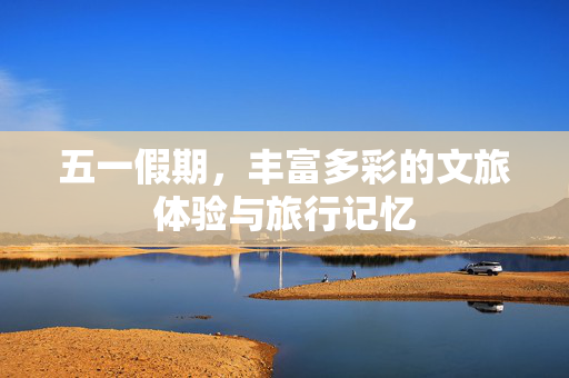 五一假期，丰富多彩的文旅体验与旅行记忆
