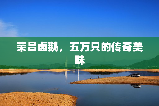 荣昌卤鹅，五万只的传奇美味