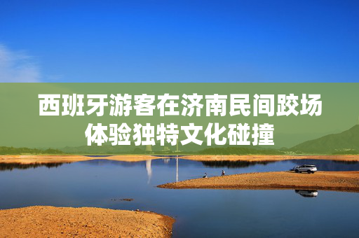 西班牙游客在济南民间跤场体验独特文化碰撞